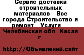 Сервис доставки строительных материалов - Все города Строительство и ремонт » Услуги   . Челябинская обл.,Касли г.